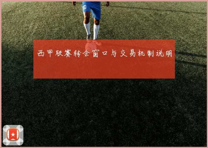 西甲联赛转会窗口与交易机制说明