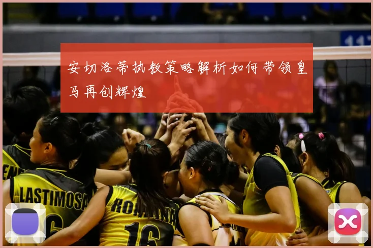 安切洛蒂执教策略解析如何带领皇马再创辉煌