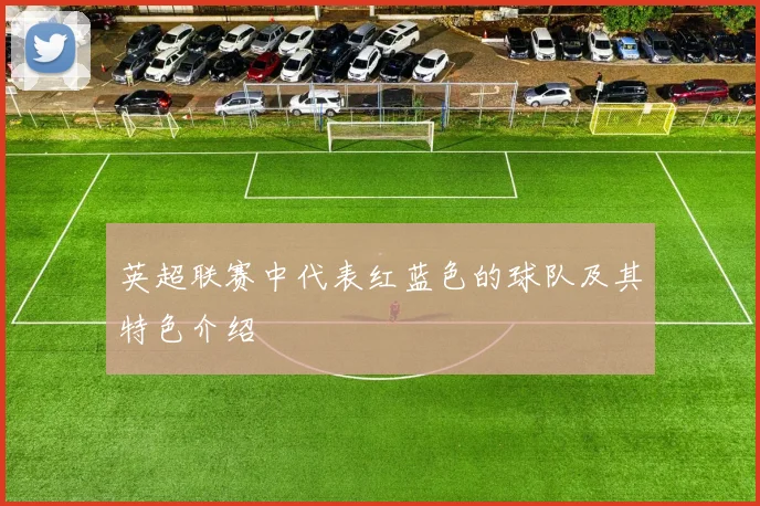 英超联赛中代表红蓝色的球队及其特色介绍