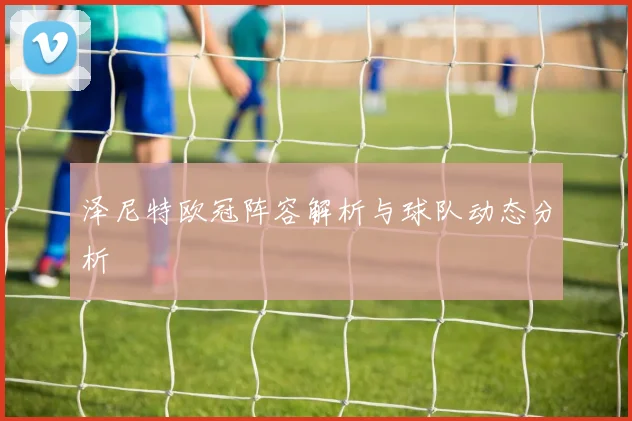 泽尼特欧冠阵容解析与球队动态分析