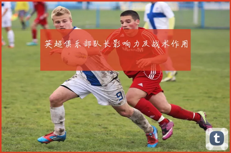 英超俱乐部队长影响力及战术作用