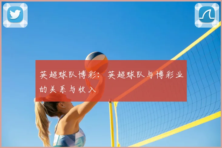 英超球队博彩：英超球队与博彩业的关系与收入